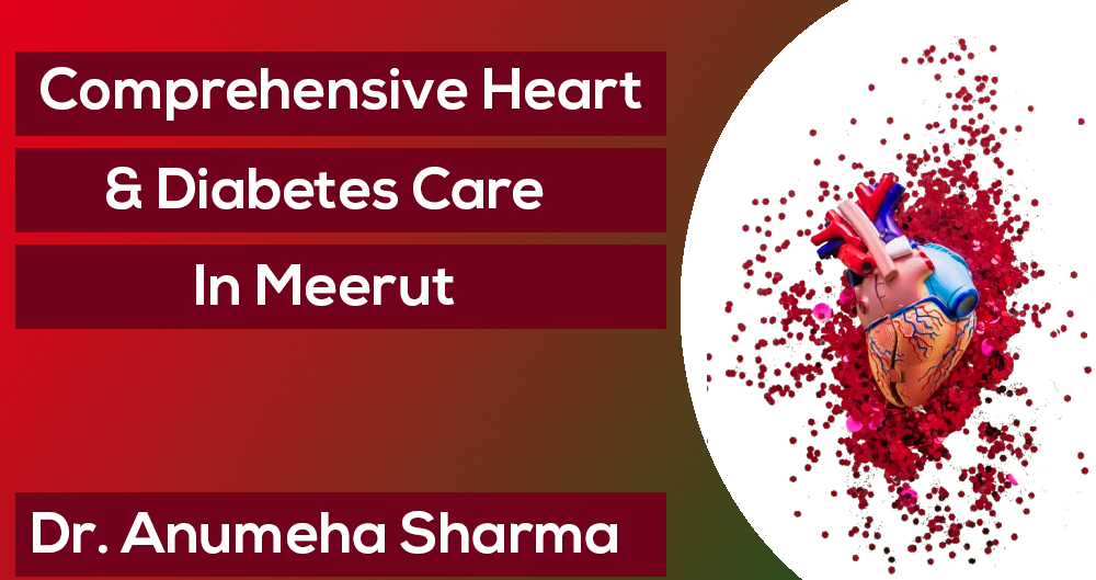 Comprehensive Heart & Diabetes Care in Meerut: What Patients Must Know